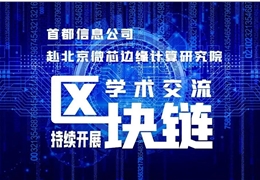 【会员动态】首都信息公司走进北京微芯边缘计算研究院深入交流“区块链”领域互利合作